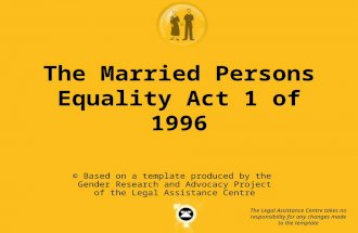 The Married Persons Equality Act 1 of 1996 © Based on a template produced by the Gender Research and Advocacy Project of the Legal Assistance Centre The.