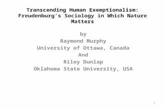 1 Transcending Human Exemptionalism: Freudenburg’s Sociology in Which Nature Matters by Raymond Murphy University of Ottawa, Canada And Riley Dunlap Oklahoma.