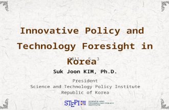 Innovative Policy and Technology Foresight in Korea 2011. 5. 3 Suk Joon KIM, Ph.D. President Science and Technology Policy Institute Republic of Korea.