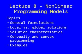Lecture 8 – Nonlinear Programming Models Topics General formulations Local vs. global solutions Solution characteristics Convexity and convex programming.