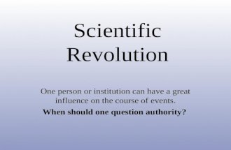 Scientific Revolution One person or institution can have a great influence on the course of events. When should one question authority?