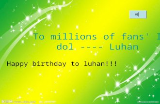 To millions of fans' Idol ---- Luhan Happy birthday to luhan!!!
