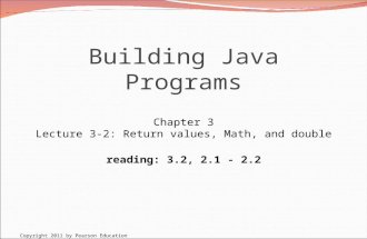 Copyright 2011 by Pearson Education Building Java Programs Chapter 3 Lecture 3-2: Return values, Math, and double reading: 3.2, 2.1 - 2.2.