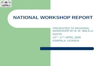 NATIONAL WORKSHOP REPORT PRESENTED TO REGIONAL WORKSHOP BY B. M. WALELA KENYA 13 TH -17 TH APRIL,2009 KAMPALA, UGANDA.