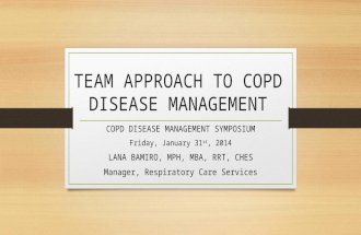 TEAM APPROACH TO COPD DISEASE MANAGEMENT COPD DISEASE MANAGEMENT SYMPOSIUM Friday, January 31 st, 2014 LANA BAMIRO, MPH, MBA, RRT, CHES Manager, Respiratory.