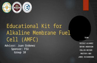 Educational Kit for Alkaline Membrane Fuel Cell (AMFC) TEAM ------------------------------ NICOLE ALVAREZ BRYAN ANDERSON COLLIN HEISER MUSTAFA NEK JAMES.