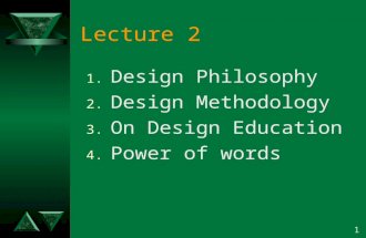1 Lecture 2 1.Design Philosophy 2.Design Methodology 3.On Design Education 4.Power of words.