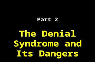 Part 2 The Denial Syndrome and Its Dangers. The Denial Syndrome T HE D ENIAL S YNDROME IS WHEN PEOPLE OR ORGANIZATIONS REFUSE TO ACCEPT A PRINCIPLE THAT.