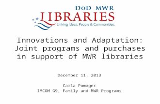 Innovations and Adaptation: Joint programs and purchases in support of MWR libraries December 11, 2013 Carla Pomager IMCOM G9, Family and MWR Programs.