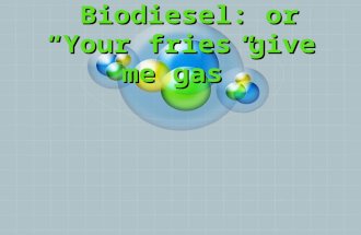 Biodiesel: or “Your fries give me gas” Biodiesel: or “Your fries give me gas”