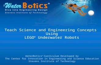 Teach Science and Engineering Concepts Using LEGO ® Underwater Robots WaterBotics ® Curriculum Developed by The Center for Innovation in Engineering and.