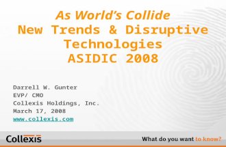 Darrell W. Gunter EVP/ CMO Collexis Holdings, Inc. March 17, 2008  As World’s Collide New Trends & Disruptive Technologies ASIDIC 2008.