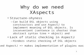 1 Why do we need XAspects Structure-shyness –Can build DSL objects using constructors and use AspectJ to implement meaning of DSL objects. Is inconvenient.
