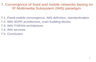1 7. Convergence of fixed and mobile networks basing on IP Multimedia Subsystem (IMS) paradigm. 7.1. Fixed-mobile convergence, IMS definition, standardization.
