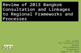 Review of 2013 Bangkok Consultation and Linkages to Regional Frameworks and Processes Eric Zusman The Institute for Global Environmental Strategies August.