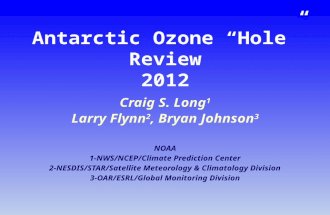 Antarctic Ozone “Hole” Review 2012 Craig S. Long 1 Larry Flynn 2, Bryan Johnson 3 NOAA 1-NWS/NCEP/Climate Prediction Center 2-NESDIS/STAR/Satellite Meteorology.