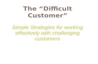 The “Difficult Customer” Simple Strategies for working effectively with challenging customers.