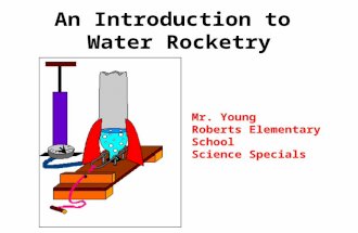 An Introduction to Water Rocketry Mr. Young Roberts Elementary School Science Specials.