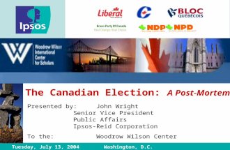 The Canadian Election: A Post-Mortem Tuesday, July 13, 2004 Washington, D.C. Presented by:John Wright Senior Vice President Public Affairs Ipsos-Reid Corporation.