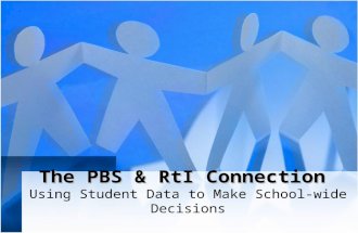 The PBS & RtI Connection The PBS & RtI Connection Using Student Data to Make School-wide Decisions.