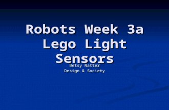 Robots Week 3a Lego Light Sensors Betsy Natter Design & Society.