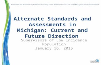 Alternate Standards and Assessments in Michigan: Current and Future Direction Supervisors of Low Incidence Population January 16, 2015.