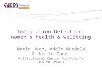 Immigration Detention: women's health & wellbeing Maria Hach, Adele Murdolo & Jasmin Chen Multicultural Centre for Women’s Health (MCWH)