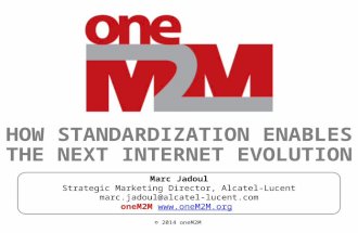 © 2014 oneM2M HOW STANDARDIZATION ENABLES THE NEXT INTERNET EVOLUTION Marc Jadoul Strategic Marketing Director, Alcatel-Lucent marc.jadoul@alcatel-lucent.com.