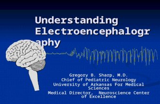 Understanding Electroencephalography Gregory B. Sharp, M.D. Chief of Pediatric Neurology University of Arkansas For Medical Sciences Medical Director,