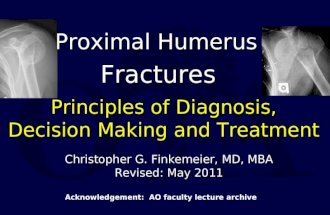 Proximal Humerus Fractures Principles of Diagnosis, Decision Making and Treatment Christopher G. Finkemeier, MD, MBA Revised: May 2011 Acknowledgement: