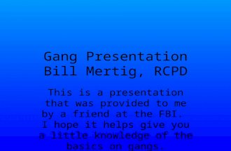 Gang Presentation Bill Mertig, RCPD This is a presentation that was provided to me by a friend at the FBI. I hope it helps give you a little knowledge.