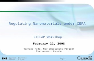 Page 1 Regulating Nanomaterials under CEPA CIELAP Workshop February 22, 2008 Bernard Madé, New Substances Program Environment Canada.