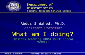Department of Biostatistics Faculty Research Seminar Series What am I doing? (Besides teaching BIOST 2083: Linear Models) Abdus S Wahed, Ph.D. Assistant.