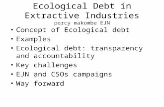 Ecological Debt in Extractive Industries percy makombe EJN Concept of Ecological debt Examples Ecological debt: transparency and accountability Key challenges.