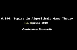 6.896: Topics in Algorithmic Game Theory Spring 2010 Constantinos Daskalakis vol. 1: