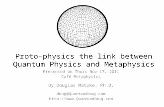 Proto-physics the link between Quantum Physics and Metaphysics Presented on Thurs Nov 17, 2011 Café Metaphysics By Douglas Matzke, Ph.D. doug@QuantumDoug.com.
