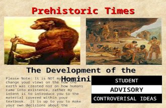 Prehistoric Times The Development of the Hominids STUDENT ADVISORY CONTROVERISAL IDEAS Please Note: It is NOT my intent to change your views on the how.
