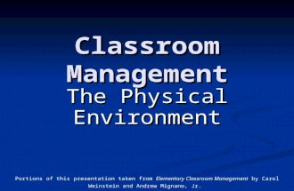 Classroom Management The Physical Environment Portions of this presentation taken from Elementary Classroom Management by Carol Weinstein and Andrew Mignano,