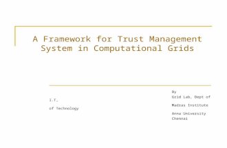 A Framework for Trust Management System in Computational Grids By Grid Lab, Dept of I.T, Madras Institute of Technology Anna University Chennai.
