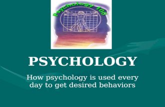 PSYCHOLOGY How psychology is used every day to get desired behaviors.