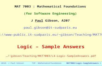 2010: J Paul GibsonTSP: Mathematical FoundationsMAT7003/Logic-SampleAnswers.1 MAT 7003 : Mathematical Foundations (for Software Engineering) J Paul Gibson,