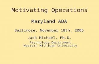 Motivating Operations Jack Michael, Ph.D. Maryland ABA Baltimore, November 18th, 2005 Psychology Department Western Michigan University.