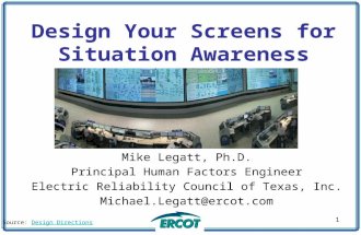 Design Your Screens for Situation Awareness Mike Legatt, Ph.D. Principal Human Factors Engineer Electric Reliability Council of Texas, Inc. Michael.Legatt@ercot.com.