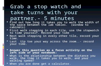 Grab a stop watch and take turns with your partner.- 5 minutes  Find out how long it takes you to walk the width of the space between the lab tables.