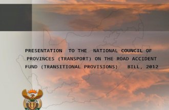 PRESENTATION TO THE NATIONAL COUNCIL OF PROVINCES (TRANSPORT) ON THE ROAD ACCIDENT FUND (TRANSITIONAL PROVISIONS) BILL, 2012 1.