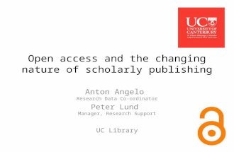 Open access and the changing nature of scholarly publishing Anton Angelo Research Data Co-ordinator Peter Lund Manager, Research Support UC Library.