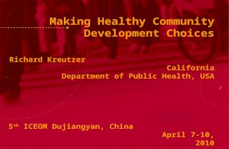 Making Healthy Community Development Choices Richard Kreutzer California Department of Public Health, USA 5 th ICEOM Dujiangyan, China April 7-10, 2010.