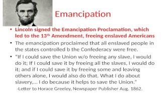 Emancipation Lincoln signed the Emancipation Proclamation, which led to the 13 th Amendment, freeing enslaved Americans The emancipation proclaimed that.