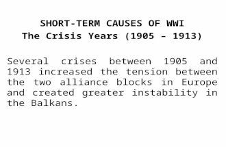 SHORT-TERM CAUSES OF WWI The Crisis Years (1905 – 1913) Several crises between 1905 and 1913 increased the tension between the two alliance blocks in Europe.