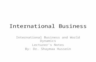 International Business International Business and World Dynamics Lecturer’s Notes By: Dr. Shaymaa Hussein.